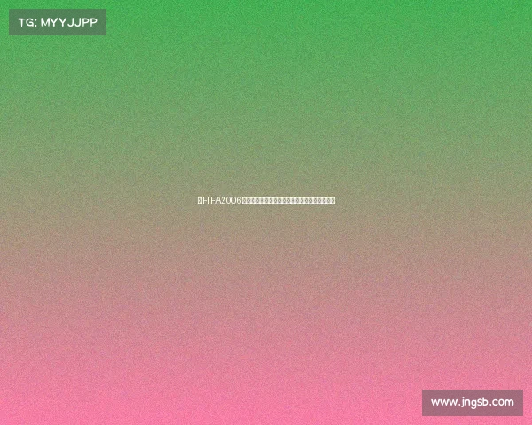 https://app.jngsb.com/以FIFA2006世界杯设置为核心打造沉浸式足球游戏体验解析